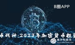 虚拟币战神：2023年加密货币投资指南