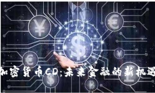 加密货币CD：未来金融的新机遇