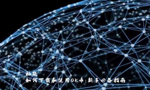 标题
如何下载和使用OK币：新手必备指南