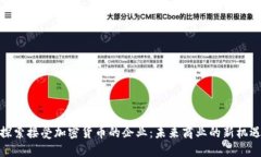 探索接受加密货币的企业：未来商业的新机遇