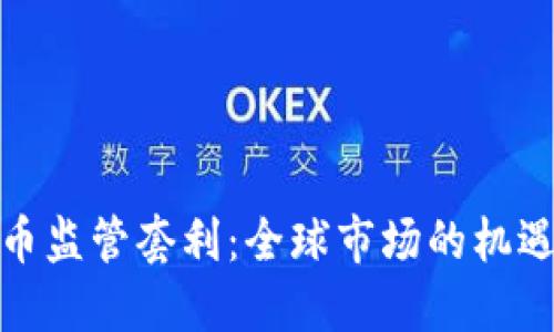 加密货币监管套利：全球市场的机遇与挑战