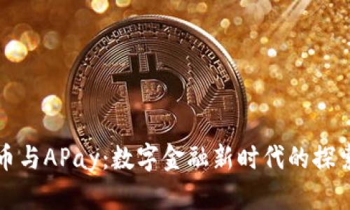 加密货币与APay：数字金融新时代的探索与应用