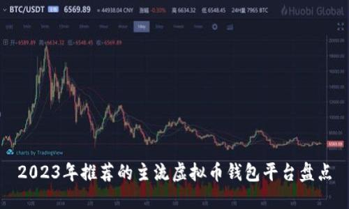 2023年推荐的主流虚拟币钱包平台盘点