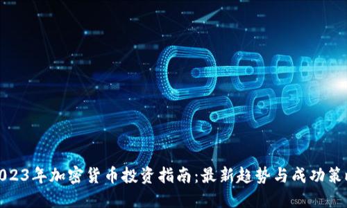 2023年加密货币投资指南：最新趋势与成功策略