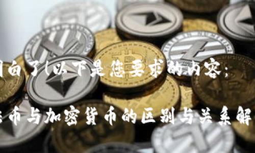 明白了！以下是您要求的内容：

法币与加密货币的区别与关系解析