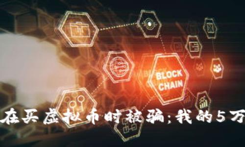 如何避免在买虚拟币时被骗：我的5万损失教训