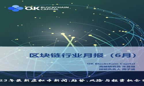 2023年最新虚拟币新闻：趋势、风险与投资机会分析