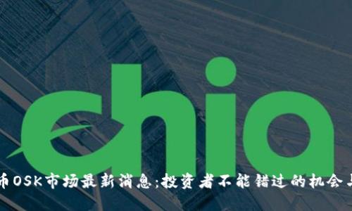虚拟币OSK市场最新消息：投资者不能错过的机会与挑战