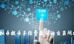2023年虚拟币提币手续费最低的交易所推荐与比较
