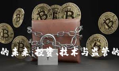 加密货币的未来：投资、技术与监管的全面剖析