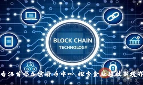 香港首个加密货币中心：探索金融科技新境界