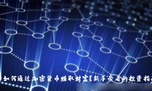 : 如何通过加密货币赚取财富？新手必看的投资指南