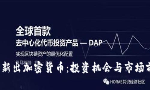 2023年新出加密货币：投资机会与市场前景分析