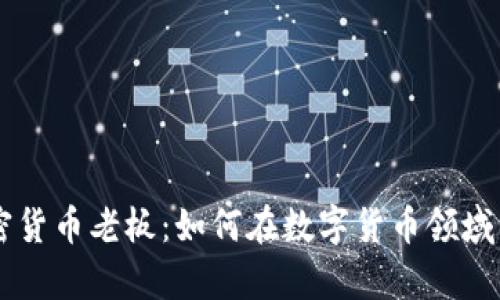 美国加密货币老板：如何在数字货币领域崭露头角