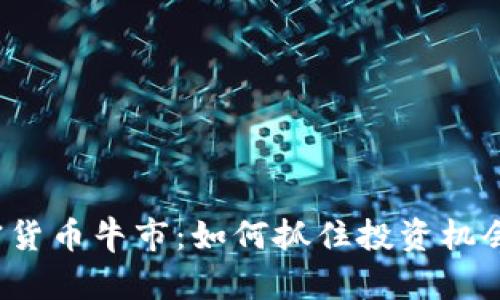 2023年加密货币牛市：如何抓住投资机会与趋势分析