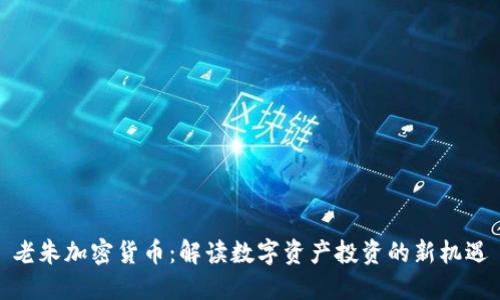 老朱加密货币：解读数字资产投资的新机遇