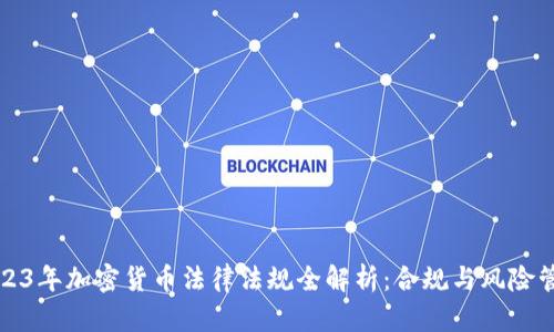 2023年加密货币法律法规全解析：合规与风险管理