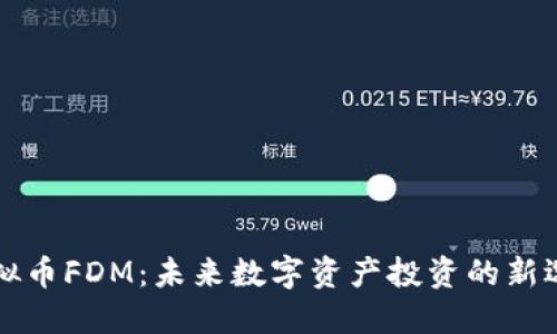 虚拟币FDM：未来数字资产投资的新选择