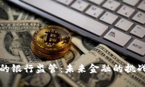 虚拟币的银行监管：未来金融的挑战与机遇