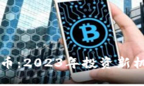 虚拟币通币：2023年投资新机遇与挑战