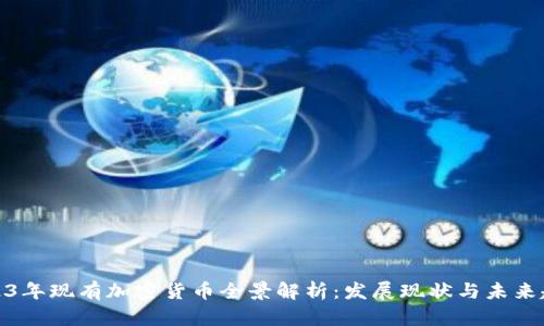 2023年现有加密货币全景解析：发展现状与未来趋势