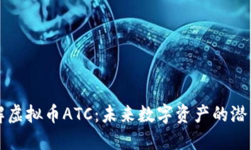 深入了解虚拟币ATC：未来数字资产的潜力与挑战