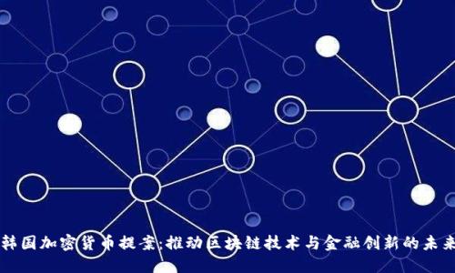 韩国加密货币提案：推动区块链技术与金融创新的未来