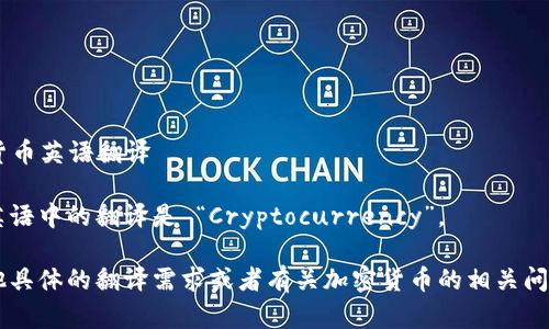 ### 加密货币英语翻译

加密货币在英语中的翻译是 “Cryptocurrency”。

如果还有其他具体的翻译需求或者有关加密货币的相关问题，请告诉我。