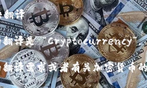 ### 加密货币英语翻译

加密货币在英语中的翻译是 “Cryptocurrency”。

如果还有其他具体的翻译需求或者有关加密货币的相关问题，请告诉我。