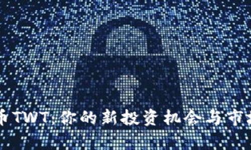 虚拟币TWT：你的新投资机会与市场分析