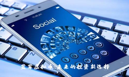 蓝莓虚拟币：未来的投资新选择