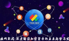 中央网新闻：深度解读加密货币的未来趋势与发