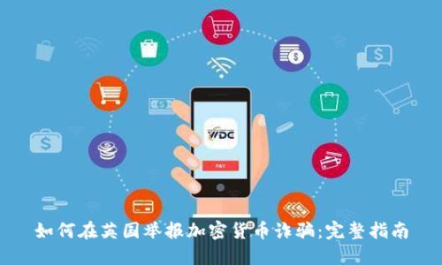 如何在英国举报加密货币诈骗：完整指南