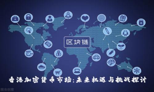 香港加密货币市场：未来机遇与挑战探讨