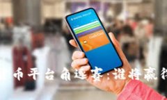 2023年加密货币平台角逐赛：谁将赢得市场的未来