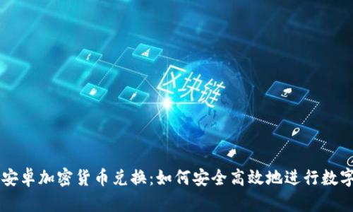 全面解析安卓加密货币兑换：如何安全高效地进行数字资产交易