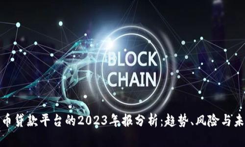 加密货币贷款平台的2023年报分析：趋势、风险与未来发展