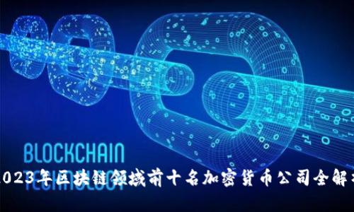 2023年区块链领域前十名加密货币公司全解析
