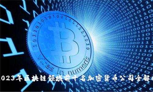 2023年区块链领域前十名加密货币公司全解析