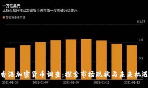 香港加密货币调查：探索市场现状与未来机遇