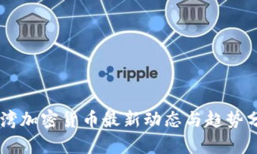 台湾加密货币最新动态与趋势分析