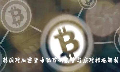 韩国对加密货币犯罪的监管与应对措施解析
