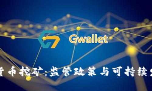 打击加密货币挖矿：监管政策与可持续发展的未来