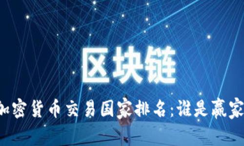 2023年全球加密货币交易国家排名：谁是赢家，谁是落后者？