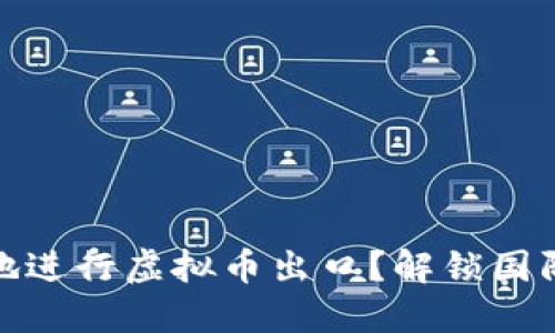 如何安全高效地进行虚拟币出口？解锁国际交易的新机遇