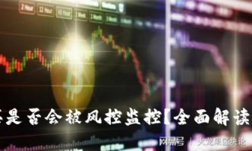虚拟币购买是否会被风控监控？全面解读与应对策略