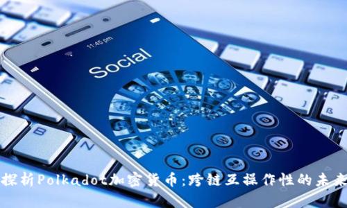 深入探析Polkadot加密货币：跨链互操作性的未来之路
