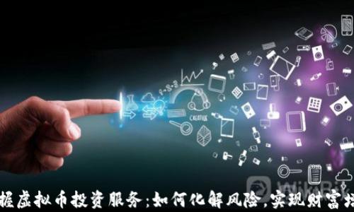 
掌握虚拟币投资服务：如何化解风险，实现财富增值