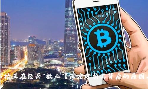加密货币市场正在经历“放血”？深度分析其背后的原因与未来走向