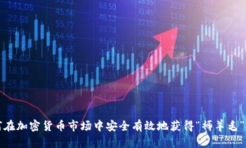 如何在加密货币市场中安全有效地获得“褥羊毛”收益